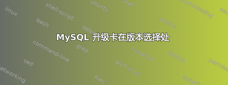 MySQL 升级卡在版本选择处