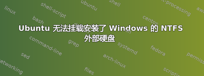 Ubuntu 无法挂载安装了 Windows 的 NTFS 外部硬盘 