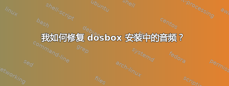 我如何修复 dosbox 安装中的音频？