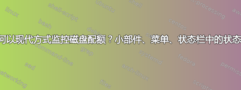 如何以现代方式监控磁盘配额？小部件、菜单、状态栏中的状态？