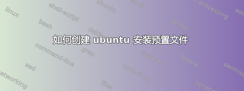 如何创建 ubuntu 安装预置文件