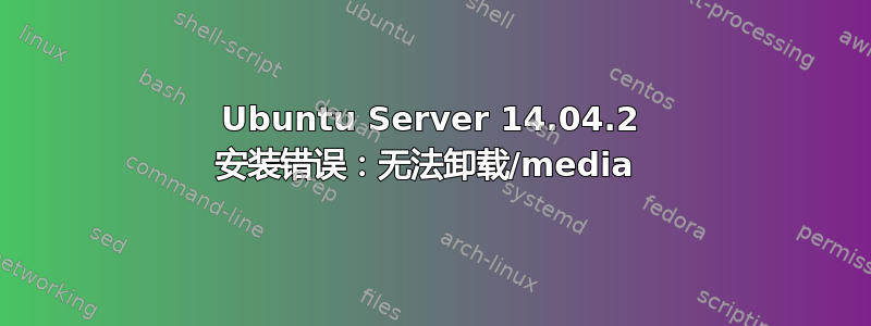 Ubuntu Server 14.04.2 安装错误：无法卸载/media 