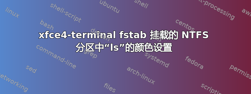 xfce4-terminal fstab 挂载的 NTFS 分区中“ls”的颜色设置