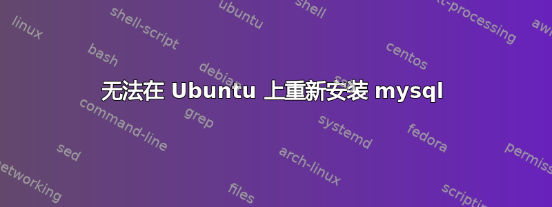 无法在 Ubuntu 上重新安装 mysql