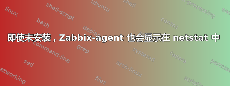 即使未安装，Zabbix-agent 也会显示在 netstat 中