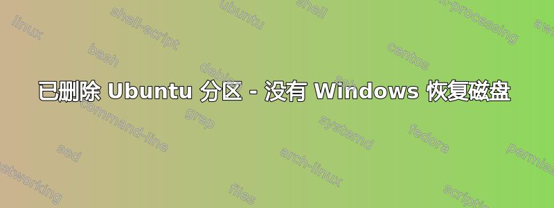 已删除 Ubuntu 分区 - 没有 Windows 恢复磁盘