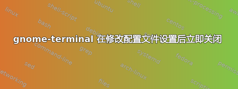 gnome-terminal 在修改配置文件设置后立即关闭