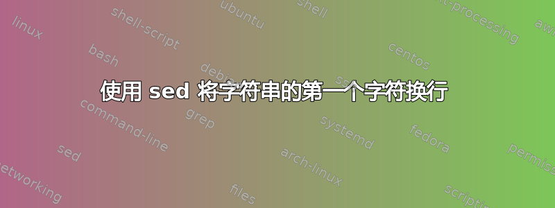 使用 sed 将字符串的第一个字符换行