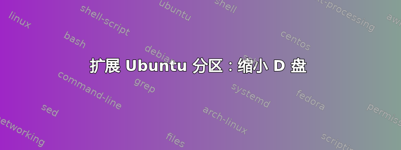 扩展 Ubuntu 分区：缩小 D 盘