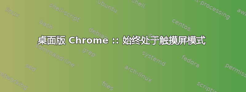 桌面版 Chrome :: 始终处于触摸屏模式