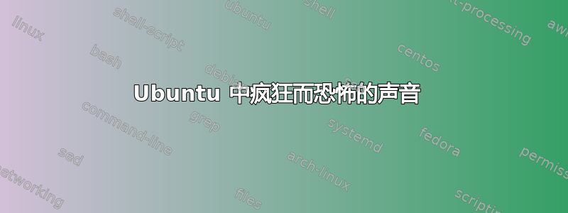 Ubuntu 中疯狂而恐怖的声音 