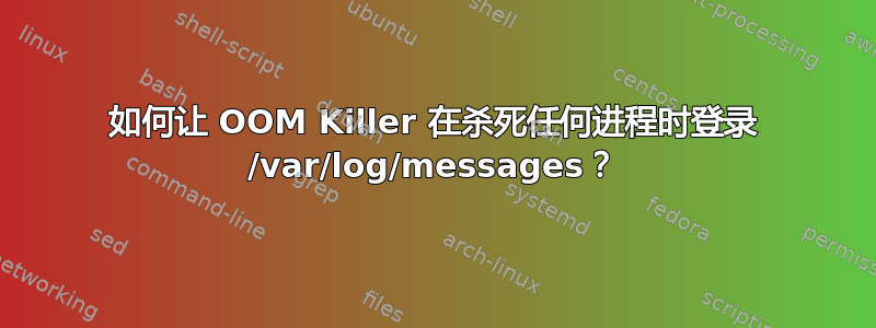 如何让 OOM Killer 在杀死任何进程时登录 /var/log/messages？