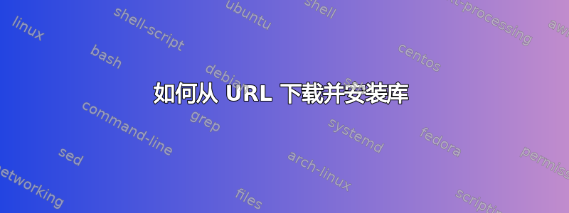 如何从 URL 下载并安装库