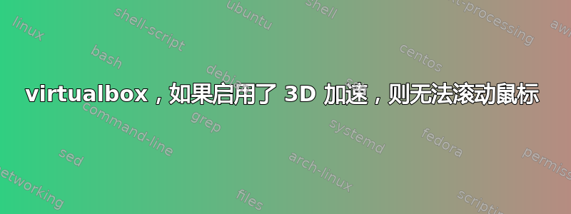 virtualbox，如果启用了 3D 加速，则无法滚动鼠标