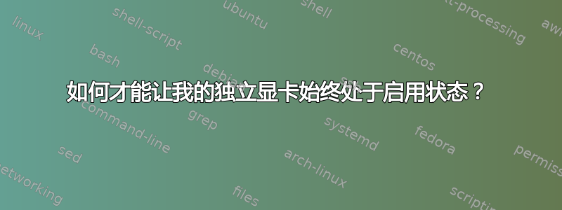 如何才能让我的独立显卡始终处于启用状态？