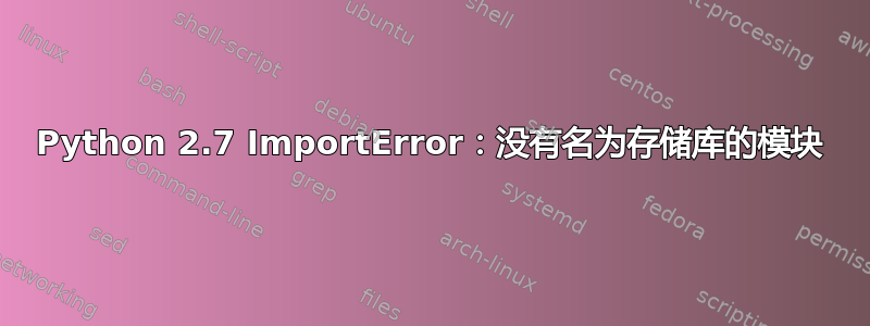 Python 2.7 ImportError：没有名为存储库的模块