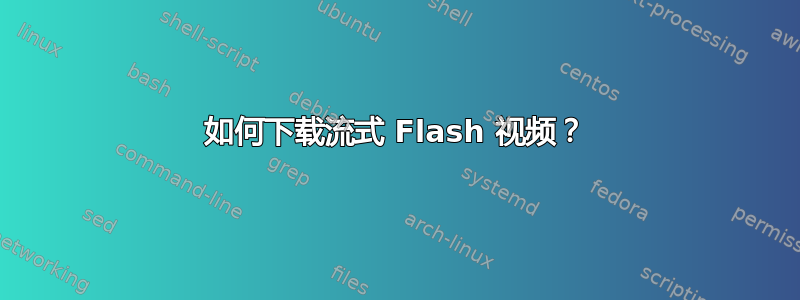 如何下载流式 Flash 视频？