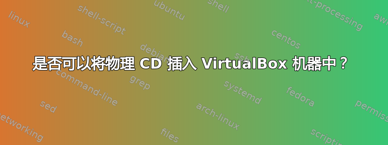 是否可以将物理 CD 插入 VirtualBox 机器中？