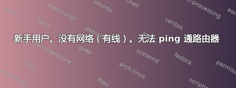 新手用户。没有网络（有线）。无法 ping 通路由器