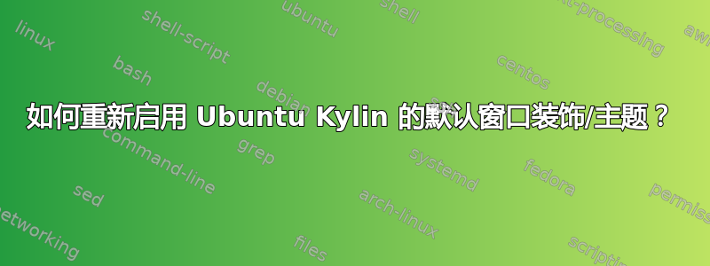 如何重新启用 Ubuntu Kylin 的默认窗口装饰/主题？