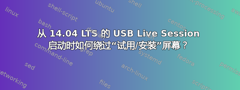 从 14.04 LTS 的 USB Live Session 启动时如何绕过“试用/安装”屏幕？