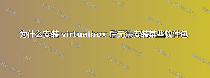 为什么安装 virtualbox 后无法安装某些软件包