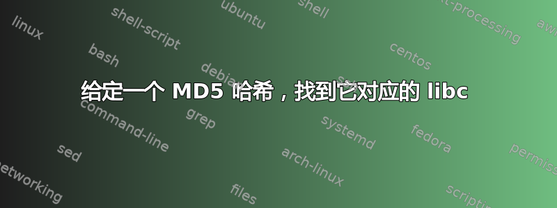 给定一个 MD5 哈希，找到它对应的 libc