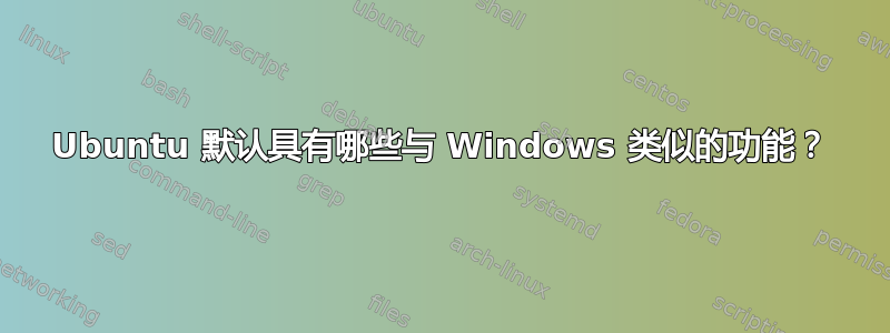 Ubuntu 默认具有哪些与 Windows 类似的功能？