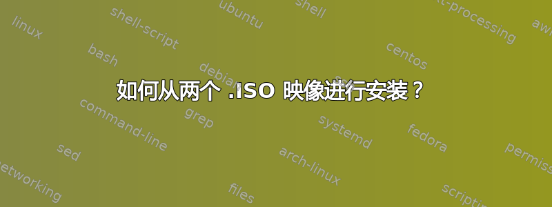 如何从两个 .ISO 映像进行安装？