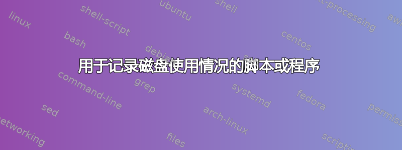 用于记录磁盘使用情况的脚本或程序