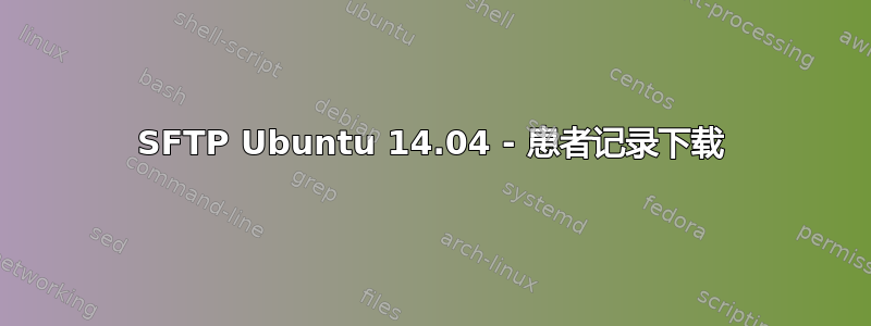 SFTP Ubuntu 14.04 - 患者记录下载