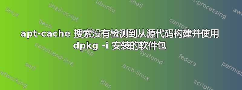 apt-cache 搜索没有检测到从源代码构建并使用 dpkg -i 安装的软件包