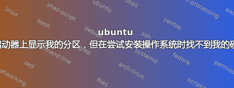 ubuntu 在启动器上显示我的分区，但在尝试安装操作系统时找不到我的硬盘