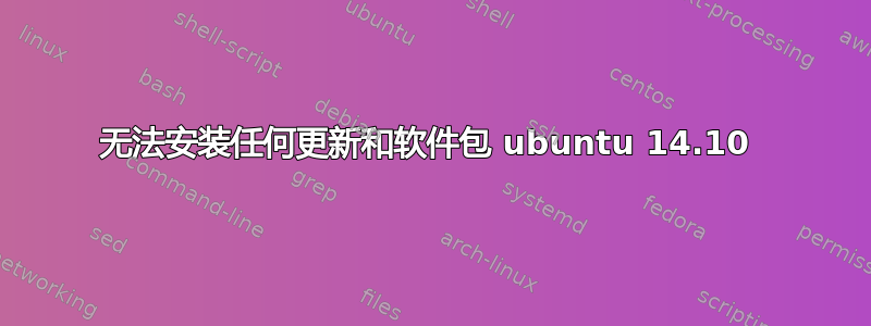 无法安装任何更新和软件包 ubuntu 14.10 