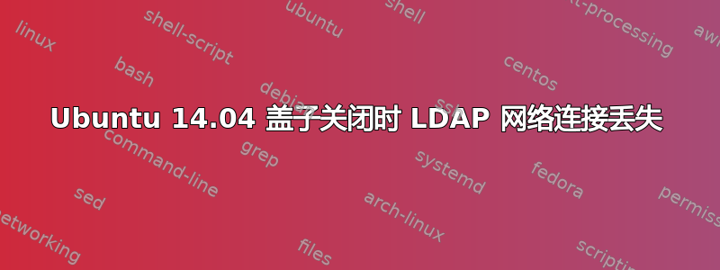 Ubuntu 14.04 盖子关闭时 LDAP 网络连接丢失