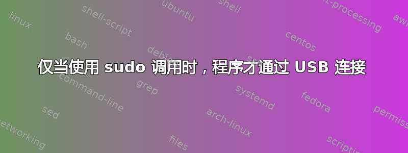 仅当使用 sudo 调用时，程序才通过 USB 连接