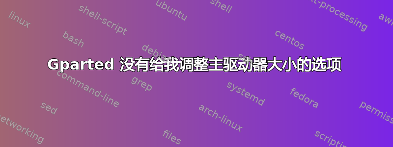 Gparted 没有给我调整主驱动器大小的选项