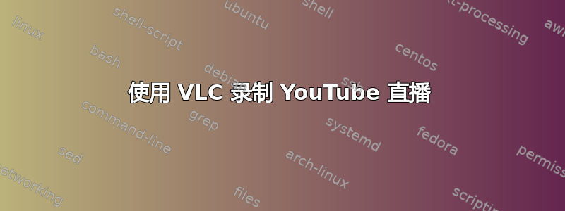 使用 VLC 录制 YouTube 直播