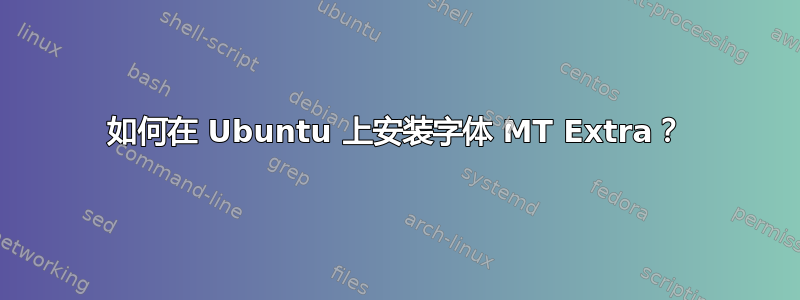 如何在 Ubuntu 上安装字体 MT Extra？