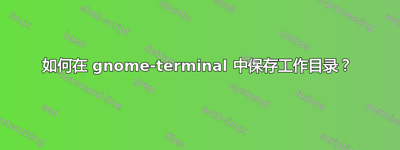 如何在 gnome-terminal 中保存工作目录？