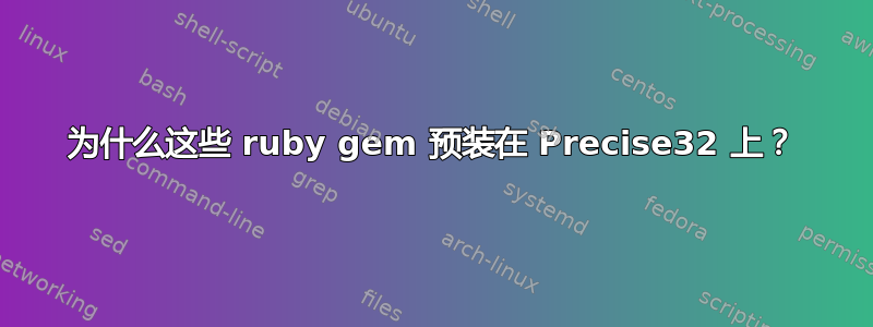 为什么这些 ruby​​ gem 预装在 Precise32 上？