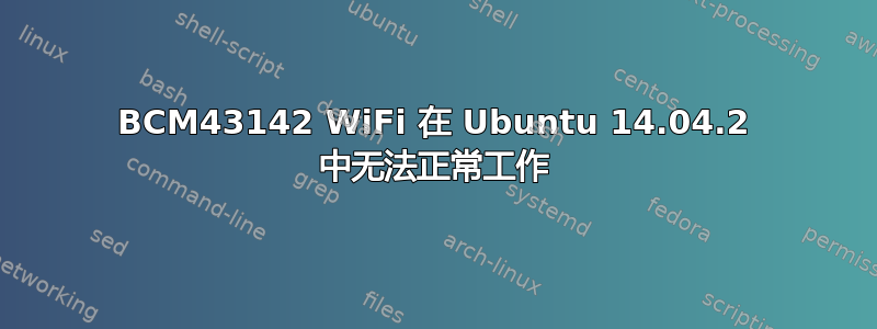 BCM43142 WiFi 在 Ubuntu 14.04.2 中无法正常工作