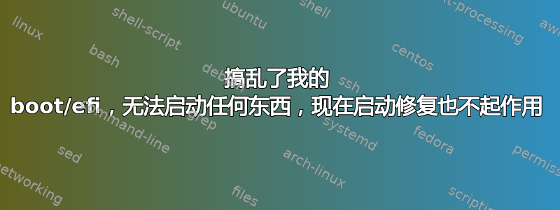 搞乱了我的 boot/efi，无法启动任何东西，现在启动修复也不起作用