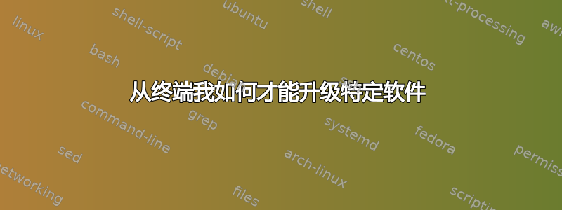 从终端我如何才能升级特定软件