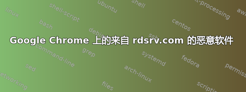 Google Chrome 上的来自 rdsrv.com 的恶意软件