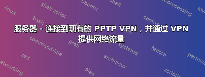 服务器 - 连接到现有的 PPTP VPN，并通过 VPN 提供网络流量