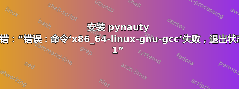 安装 pynauty 时出错：“错误：命令‘x86_64-linux-gnu-gcc’失败，退出状态为 1”