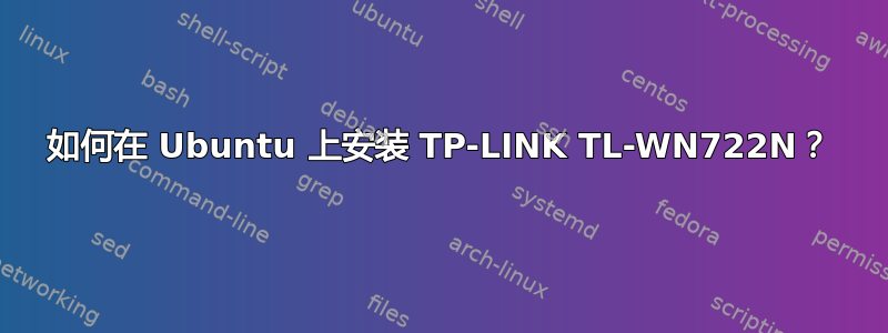 如何在 Ubuntu 上安装 TP-LINK TL-WN722N？