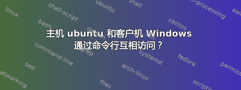 主机 ubuntu 和客户机 Windows 通过命令行互相访问？