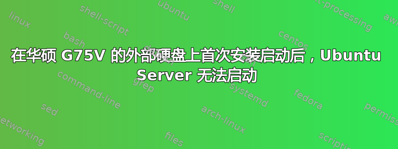 在华硕 G75V 的外部硬盘上首次安装启动后，Ubuntu Server 无法启动